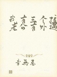 我有三个孩子,老公有外遇怎么办