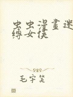 虫虫漫画迷欲绑缚女侠