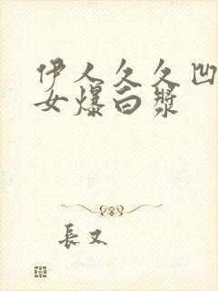 伊人久久凹凸熟女爆白浆