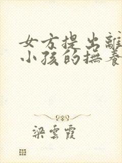 女方提出离婚要小孩的抚养权怎么办