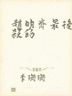 赵明齐最后被谁杀的