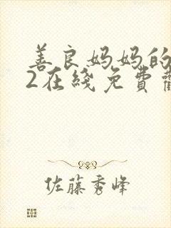 善良妈妈的朋友2在线免费观看