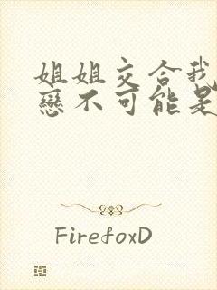 姐姐交合我的初恋不可能是我的亲姐姐