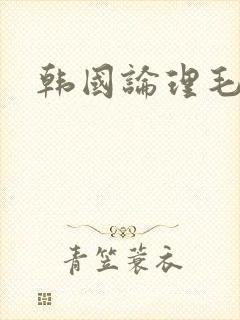 韩国论理毛片