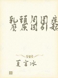 乳头周围痒是什么原因引起的