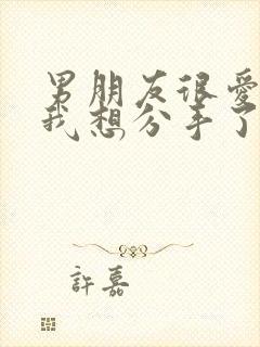 男朋友很爱我但我想分手了