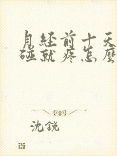 月经前十天胸一碰就疼怎么办