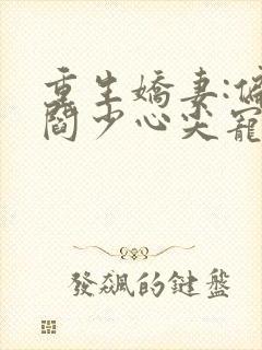 重生娇妻:偏执阎少心尖宠