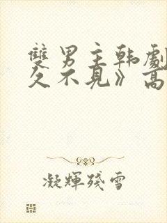 双男主韩剧《好久不见》高清全集在