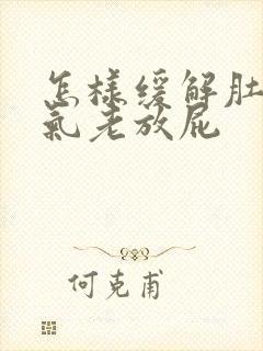 怎样缓解肚子胀气老放屁