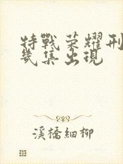 特战荣耀刑天第几集出现