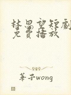 林思望短剧全集免费播放