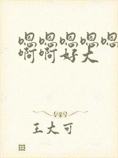 嗯嗯嗯嗯嗯啊啊啊啊好大