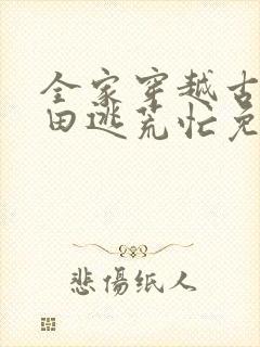 全家穿越古代种田逃荒忙免费阅读