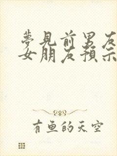 梦见前男友和他女朋友预示着什么