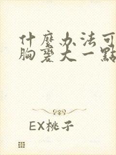 什么办法可以让胸变大一点