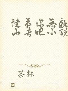 徒弟你无敌了下山去吧小说