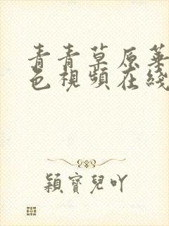 青青草原华人绿色视频在线观看免费