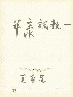 菲主调教—视频丨vk