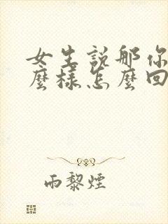 女生说那你想怎么样怎么回复