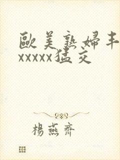 欧美熟妇丰满乱xxxxx猛交