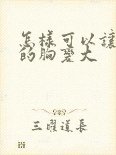 怎样可以让女人的胸变大