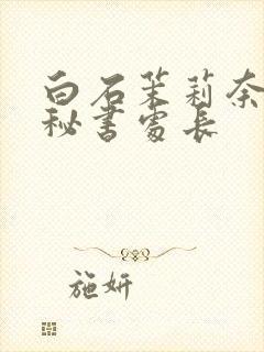 白石茉莉奈人妻秘书处长