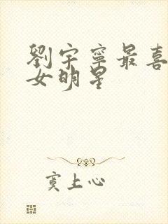 刘宇宁最喜欢的女明星