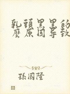 乳头黑黑的是什么原因导致的