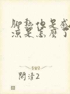 脚热但是感觉脚凉是怎么了