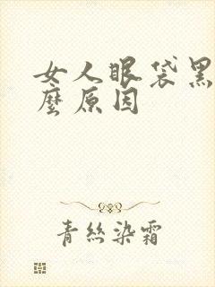 女人眼袋黑是什么原因