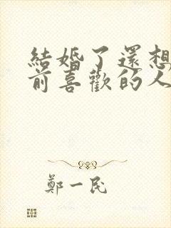 结婚了还想见以前喜欢的人怎么办