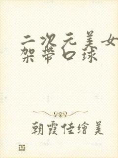 二次元美女被绑架带口球