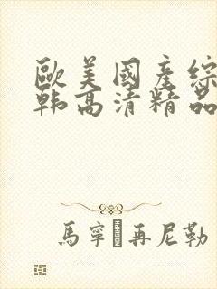 欧美国产综合日韩高清精品