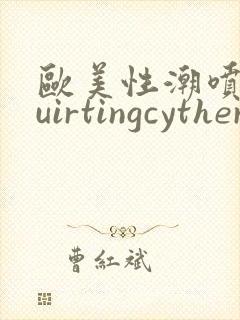 欧美性潮喷squirtingcytherea