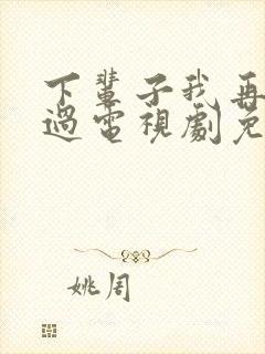 下辈子我再好好过电视剧免费观看