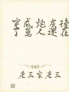 穿成炮灰后我成了万人迷在线阅读