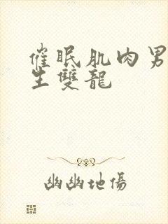 催眠肌肉男体育生双龙