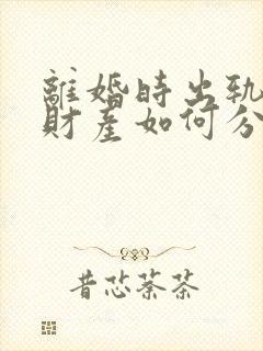 离婚时出轨一方财产如何分割