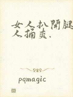 女人扒开腿让男人捅爽.