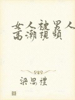 女人被男人操上高潮视频