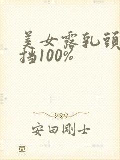 美女露乳头无遮挡100%