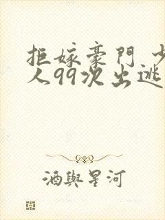 拒嫁豪门 少夫人99次出逃