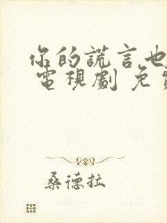 你的谎言也动听 电视剧 免费