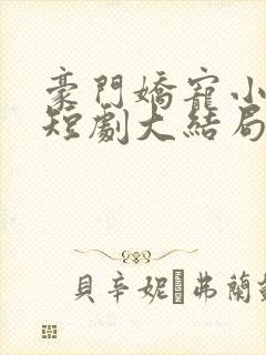 豪门娇宠小甜妻短剧大结局