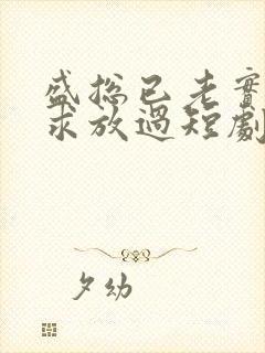 盛总已老实夫人求放过短剧全集免费观看