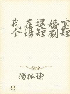 我在退婚宴惊艳全场短剧短剧
