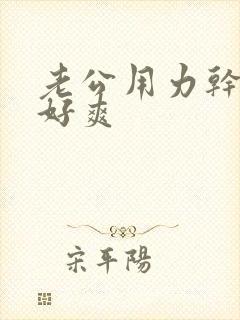 老公用力干我,好爽