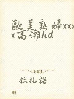 欧美熟妇xxxx高潮hd