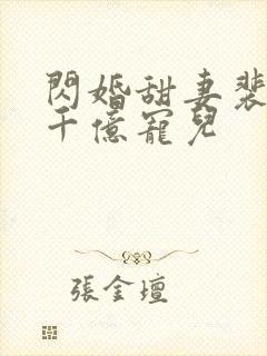 闪婚甜妻裴少的千亿宠儿